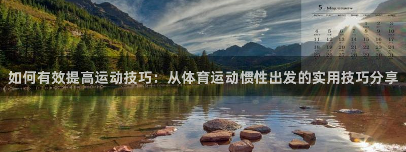 米兰体育官方正版app娱乐：如何有效提高运动技巧：从