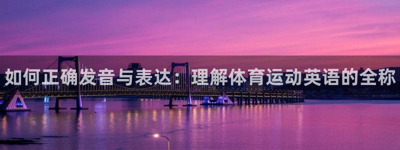米兰体育官网下载平台APP：如何正确发音与表达：理解体育运动