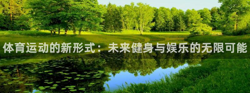 米兰体育官网下载平台APP：体育运动的新形式：未来健身与娱乐