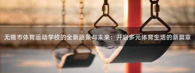 米兰体育官网下载招商电话号码是多少：无锡市体育运动学校的全新