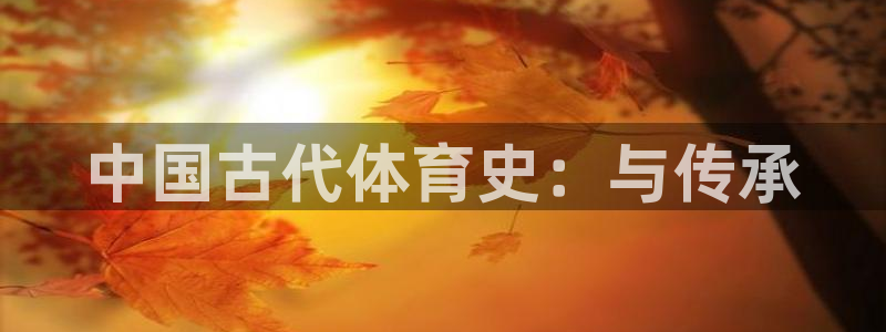 米兰体育官方正版app娱乐40996：中国古代体育史