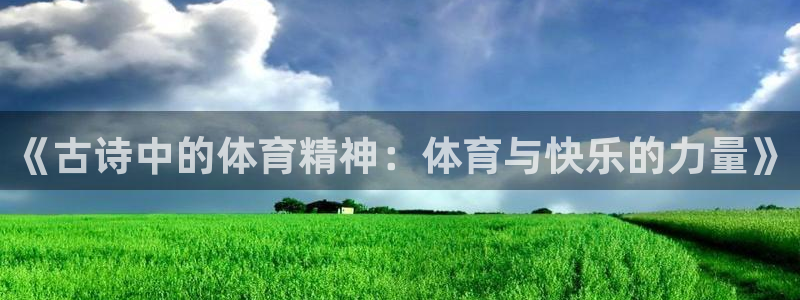 米兰体育官网下载平台APP：《古诗中的体育精神：体育与快乐的