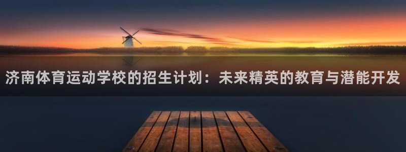 米兰体育官网下载招商电话地址：济南体育运动学校的招生计划：未