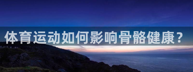 米兰体育官网下载招商电话号码是多少：体育运动如何影响骨骼健康