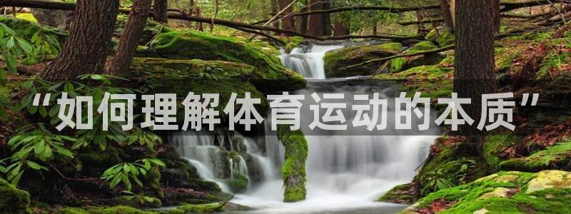 米兰体育官网下载招商电话是多少啊：“如何理解体育运动的本质”