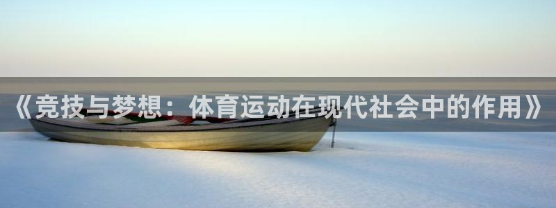 米兰体育合法吗：《竞技与梦想：体育运动在现代社会中的作用》