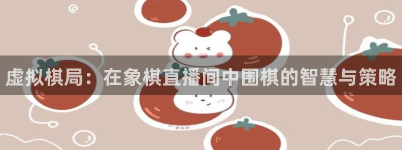 88看球nba足球直播：虚拟棋局：在象棋直播间中围棋的智慧与策略