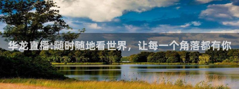 nba直播在线88看球：华龙直播:随时随地看世界，让每一个角落都有你