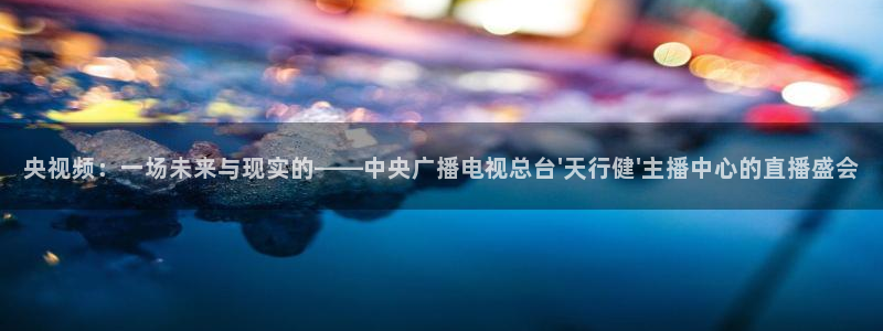 88看球电视直播：央视频：一场未来与现实的——中央广播电视总台\'天行健\'主播中心的直播盛会